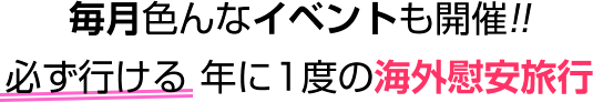 毎月色んなイベントも開催!!必ず行ける 年に1度の海外慰安旅行